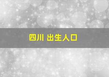 四川 出生人口